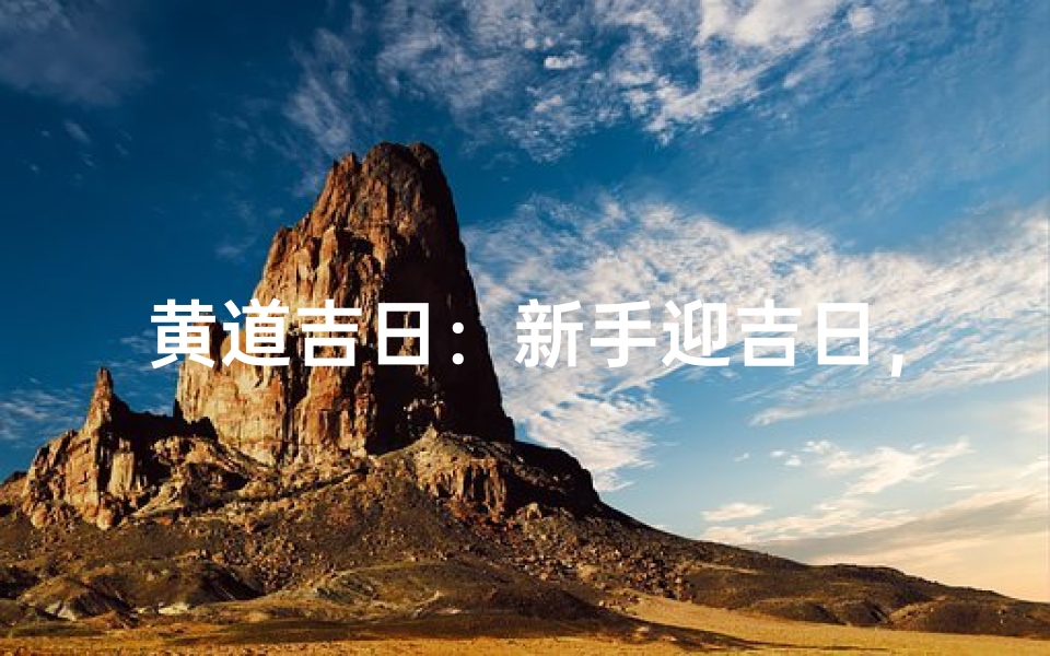 黄道吉日:新手迎吉日,开启好运之旅-优贝算卦网