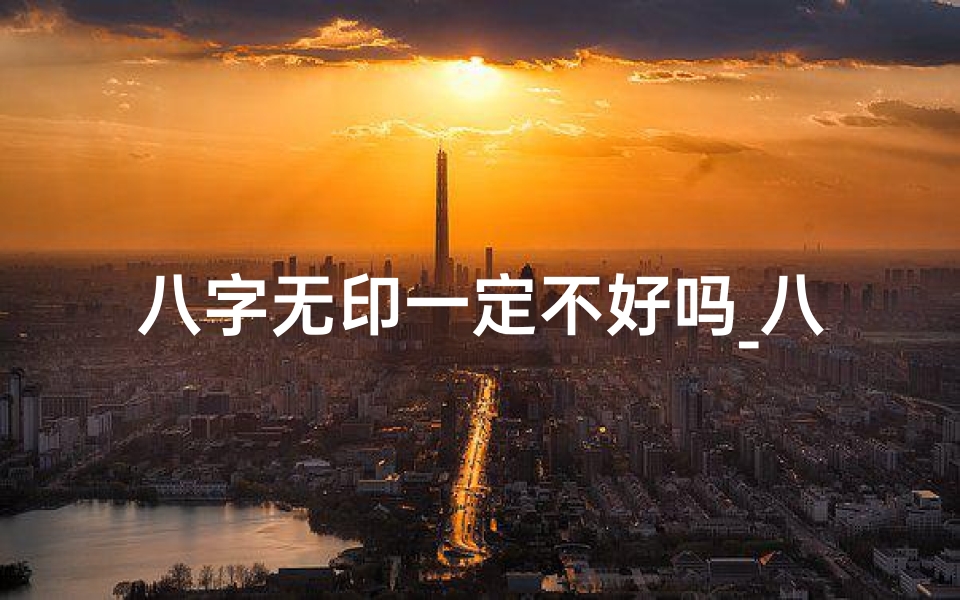 八字无印一定不好吗_八字无印命人:揭秘命运之谜