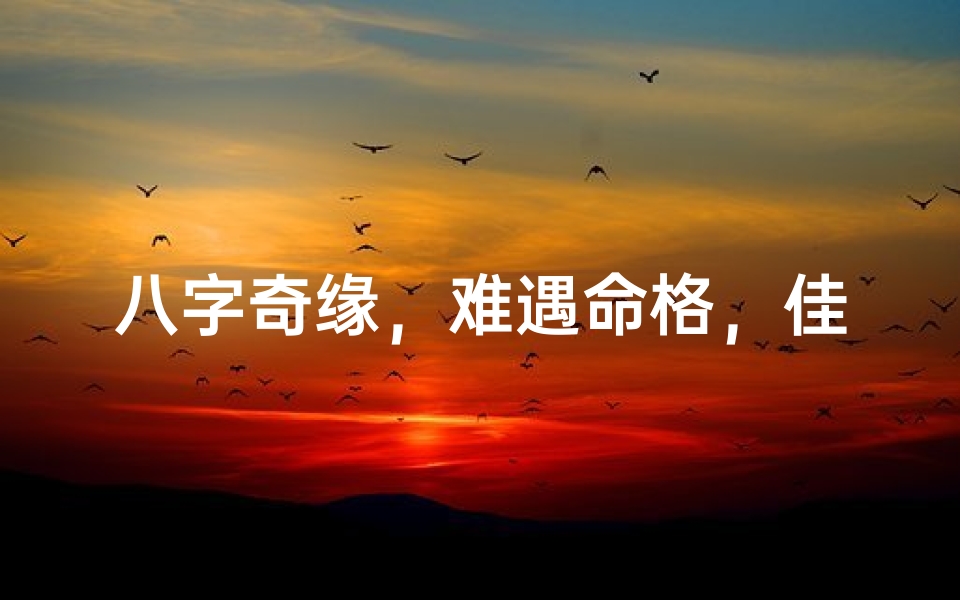 八字奇缘,难遇命格,佳偶天成