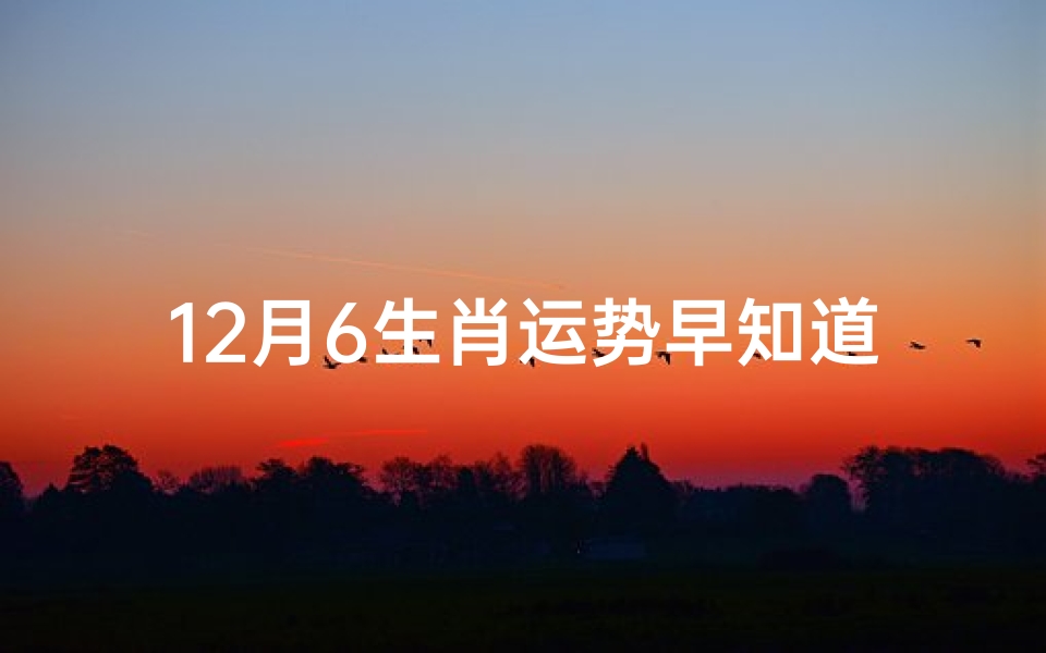 12月6生肖运势早知道:揭秘生肖运势吉凶