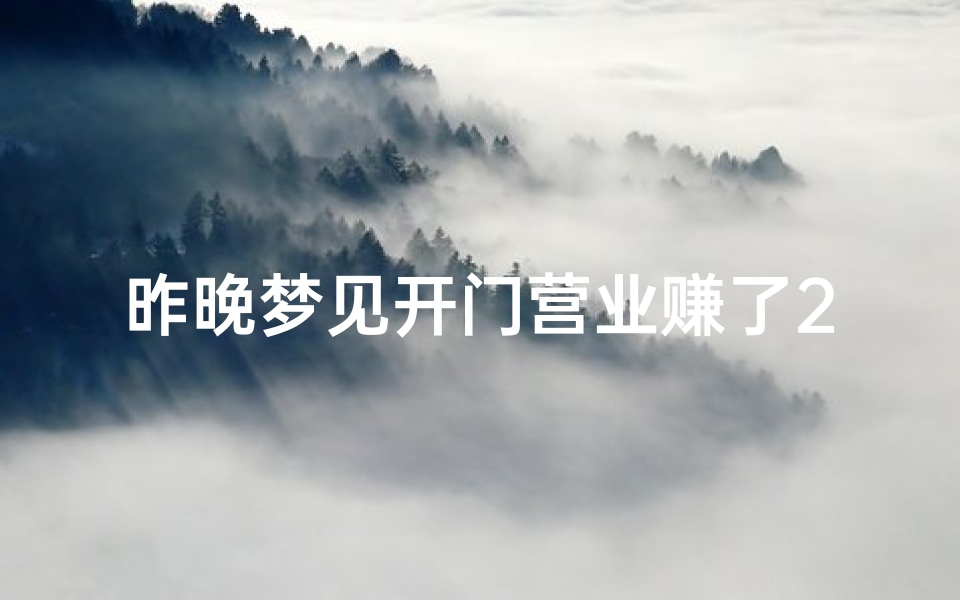 昨晚梦见开门营业赚了2万;梦见自己开门市做生意