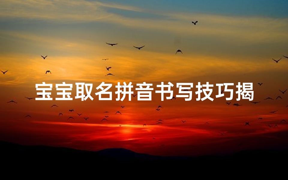 宝宝取名拼音书写技巧揭秘