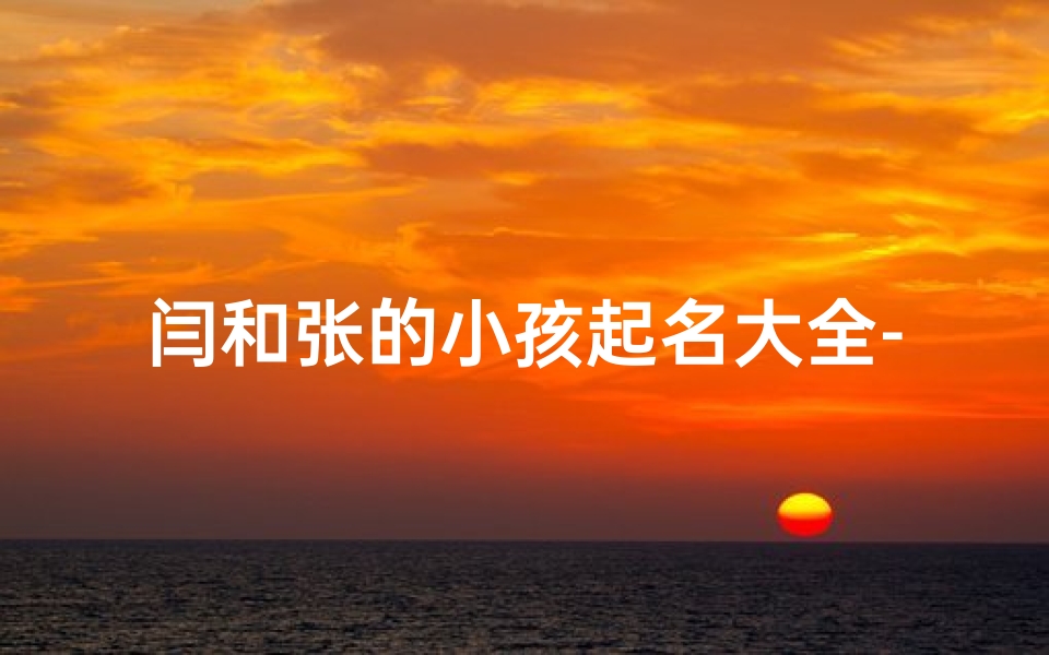 闫和张的小孩起名大全-闫和张一起起名