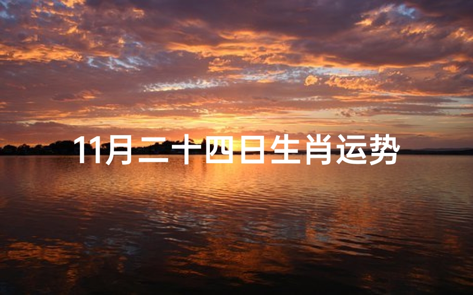 11月二十四日生肖运势查询,11月24日生肖运势揭秘:运势吉凶一览