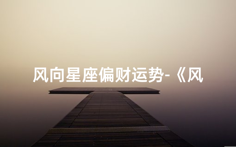 风向星座偏财运势-《风向星座揭秘:偏财运势大揭秘》