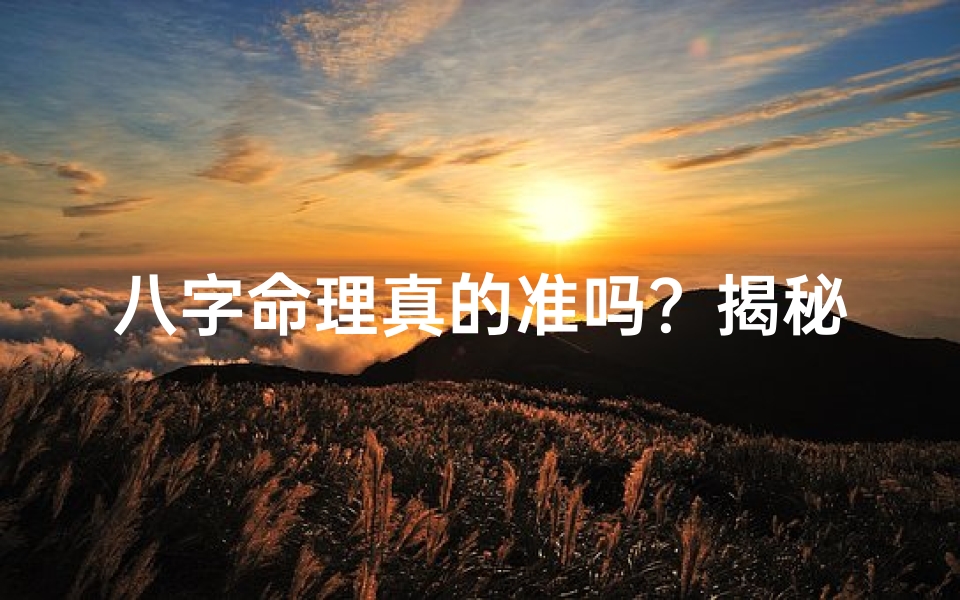 八字命理真的准吗?揭秘神秘命理学的奥秘
