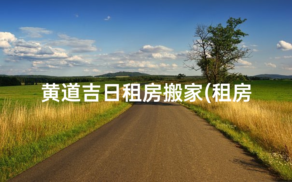 黄道吉日租房搬家(租房搬家好日子查询2019年12月)