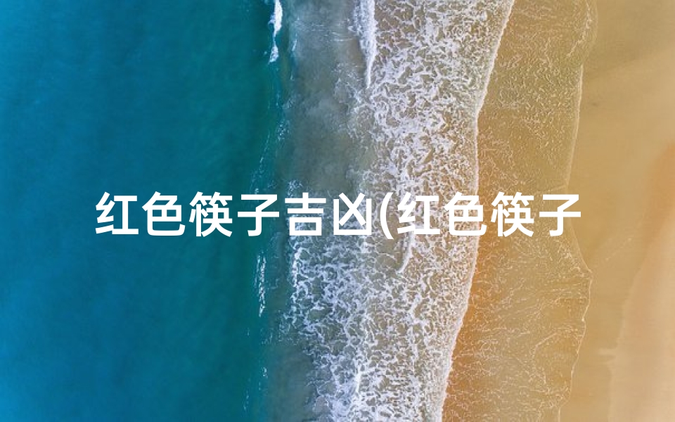 红色筷子吉凶(红色筷子有什么寓意)