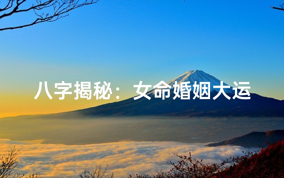 八字揭秘:女命婚姻大运走势全解析