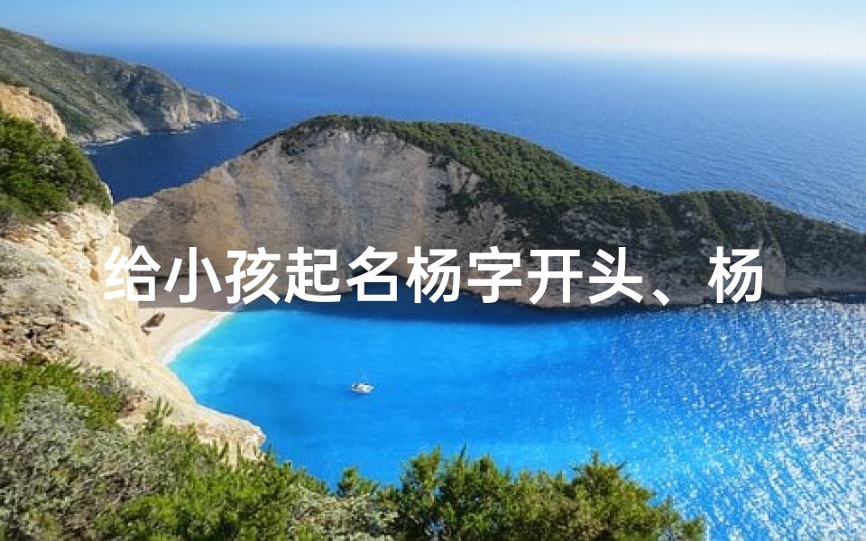 给小孩起名杨字开头、杨字开头的好听名字