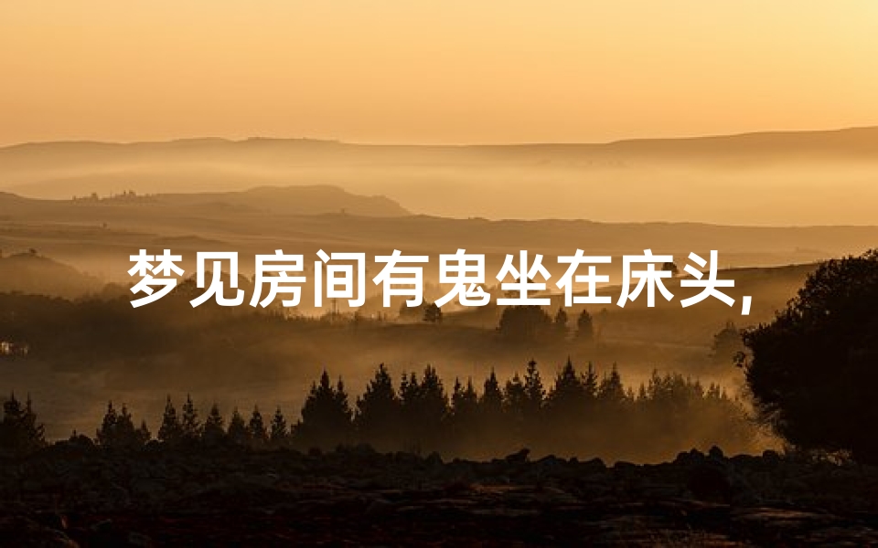 梦见房间有鬼坐在床头,梦见房间有鬼坐在床头上