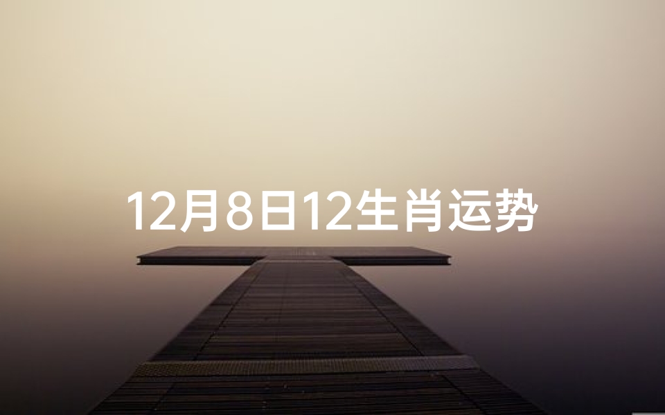 12月8日12生肖运势