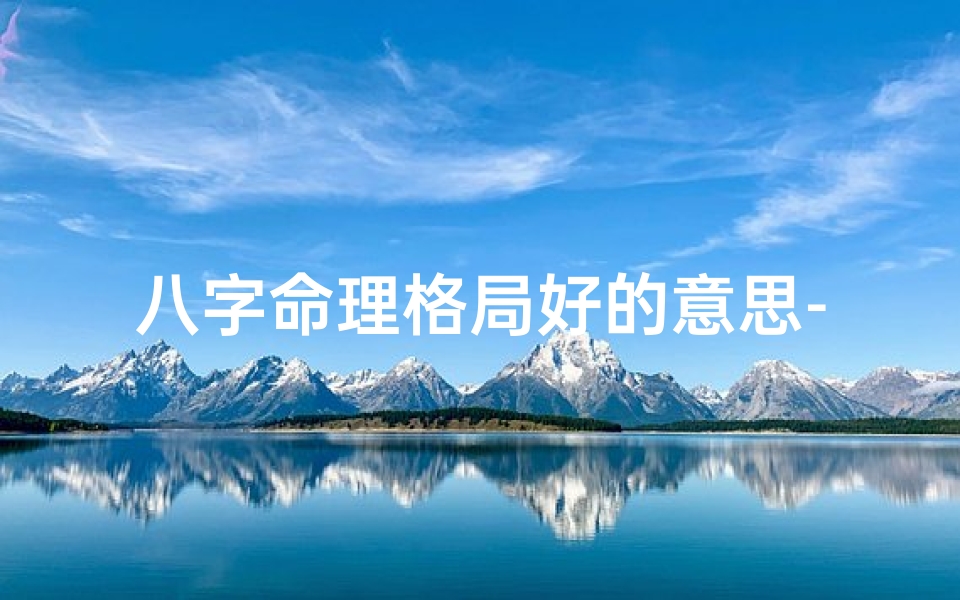 八字命理格局好的意思-八字格局很好