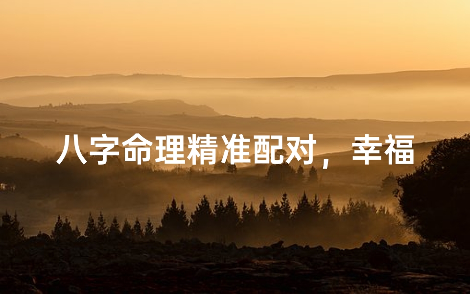 八字命理精准配对,幸福婚姻一触即发