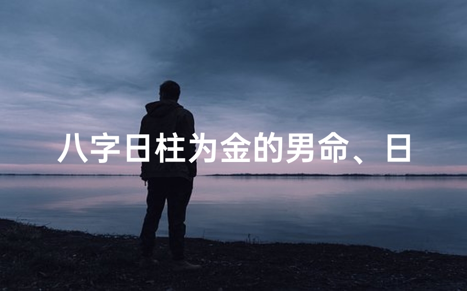 八字日柱为金的男命、日柱金木什么意思