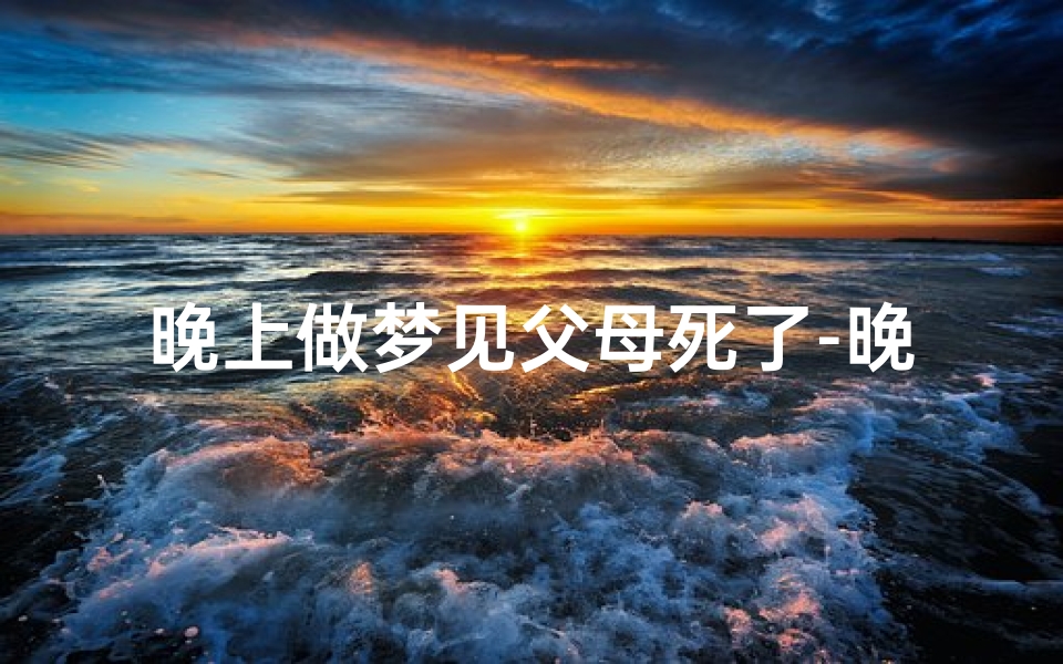 晚上做梦见父母死了-晚上做梦见父母死了什么意思