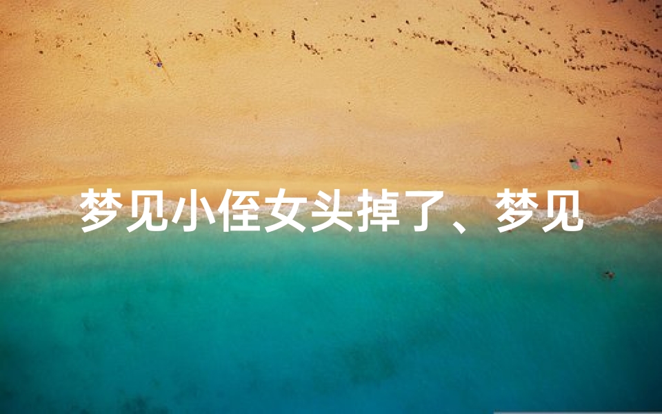 梦见小侄女头掉了、梦见侄女头掉了是什么意思