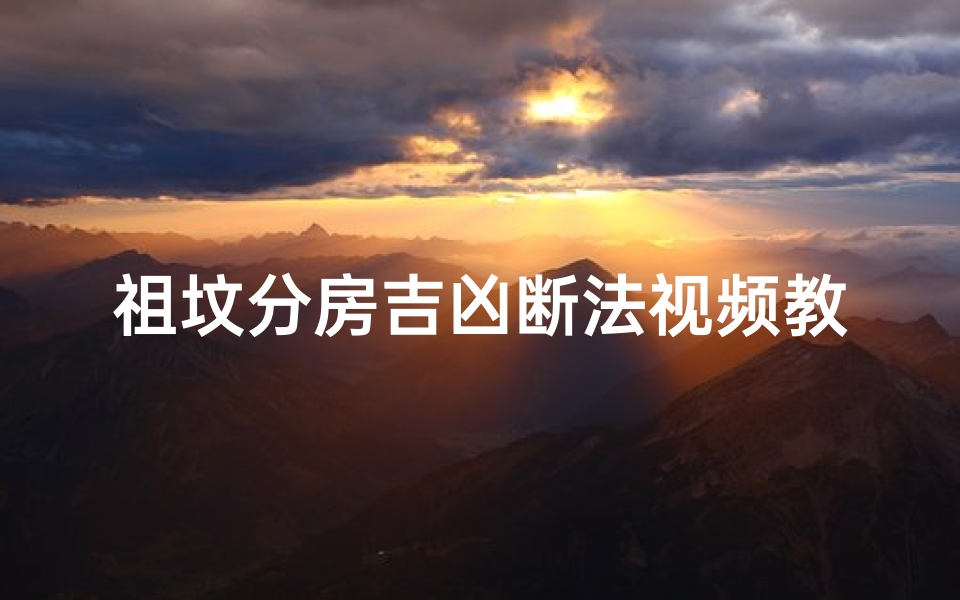 祖坟分房吉凶断法视频教程全集;祖坟分房吉凶断法:精准风水教程视频