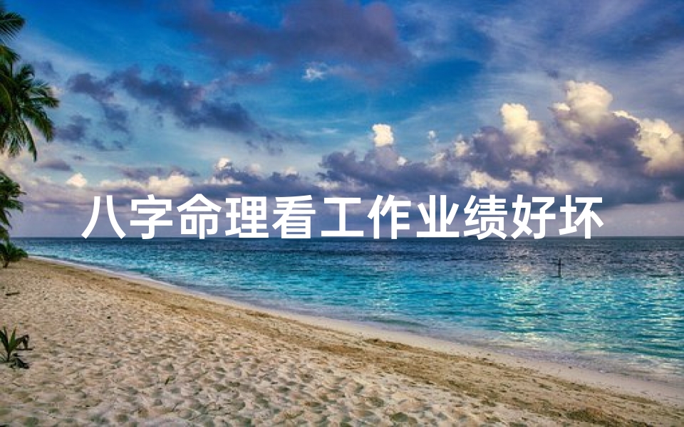八字命理看工作业绩好坏(八字命理揭秘:工作业绩好坏之谜)