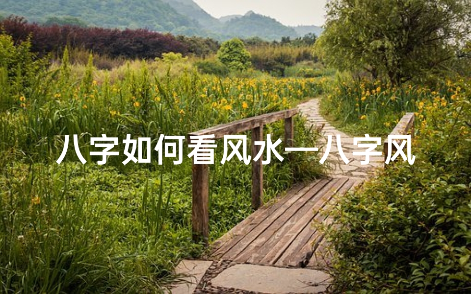八字如何看风水—八字风水揭秘:财运旺衰的奥秘解析