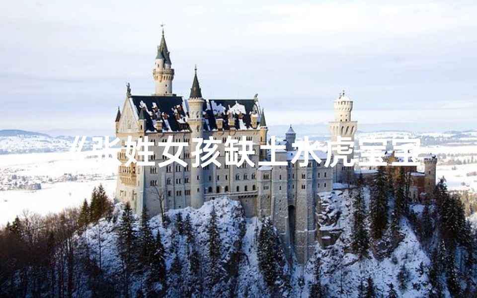 《张姓女孩缺土水虎宝宝,吉祥命名大揭秘》