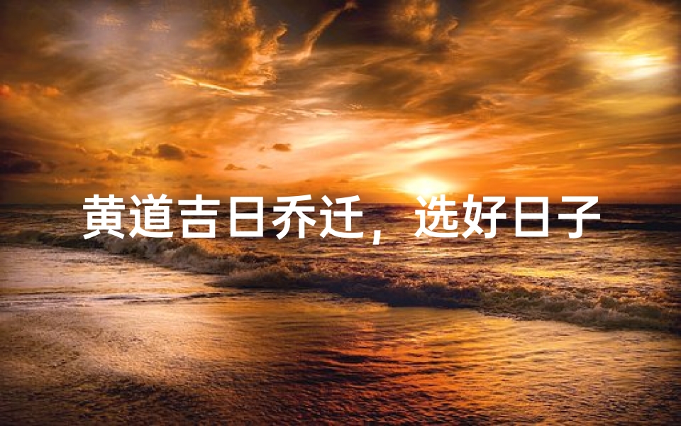 黄道吉日乔迁,选好日子大吉大利