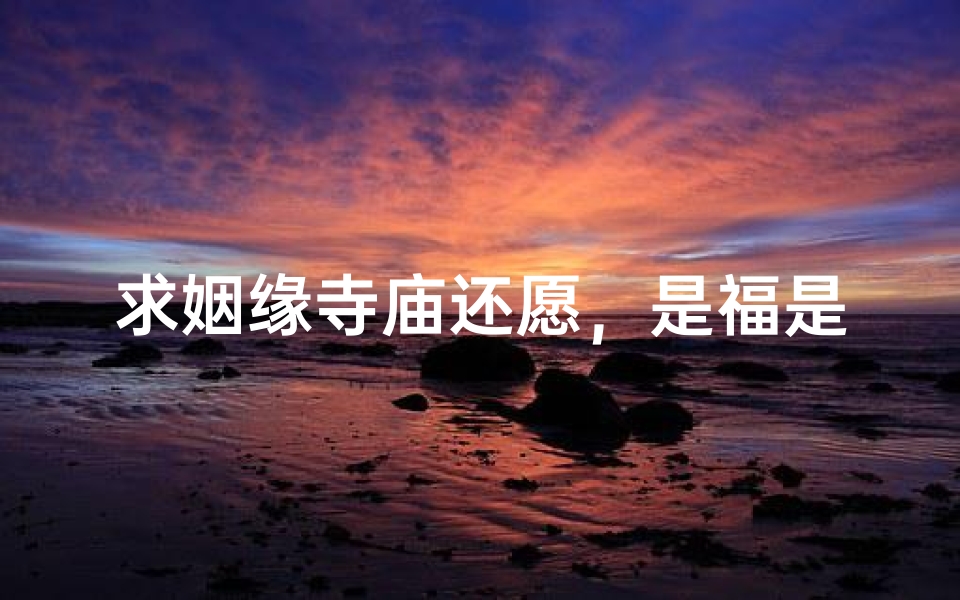 求姻缘寺庙还愿,是福是劫?