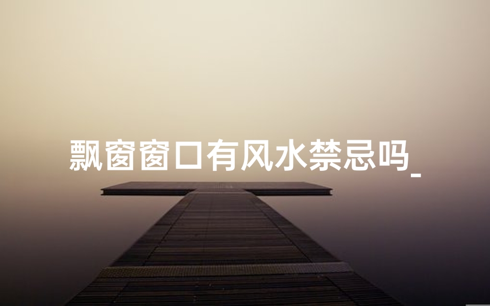 飘窗窗口有风水禁忌吗_飘窗风水好吗
