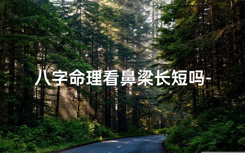 八字命理看鼻梁长短吗-八字鼻孔的女人好不好