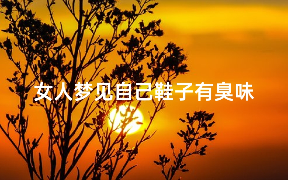 女人梦见自己鞋子有臭味(梦到自己鞋子臭)