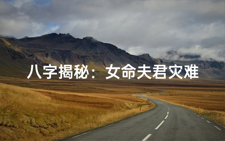 八字揭秘:女命夫君灾难预警