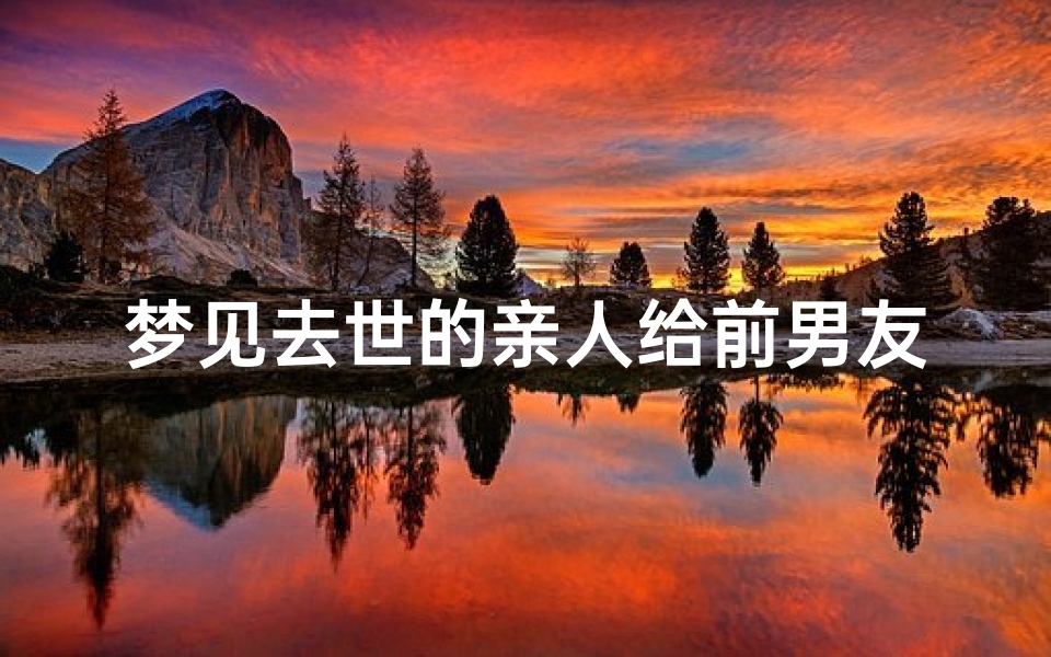 梦见去世的亲人给前男友糖吃;做梦梦见死去的亲人还和他说话,给你糖