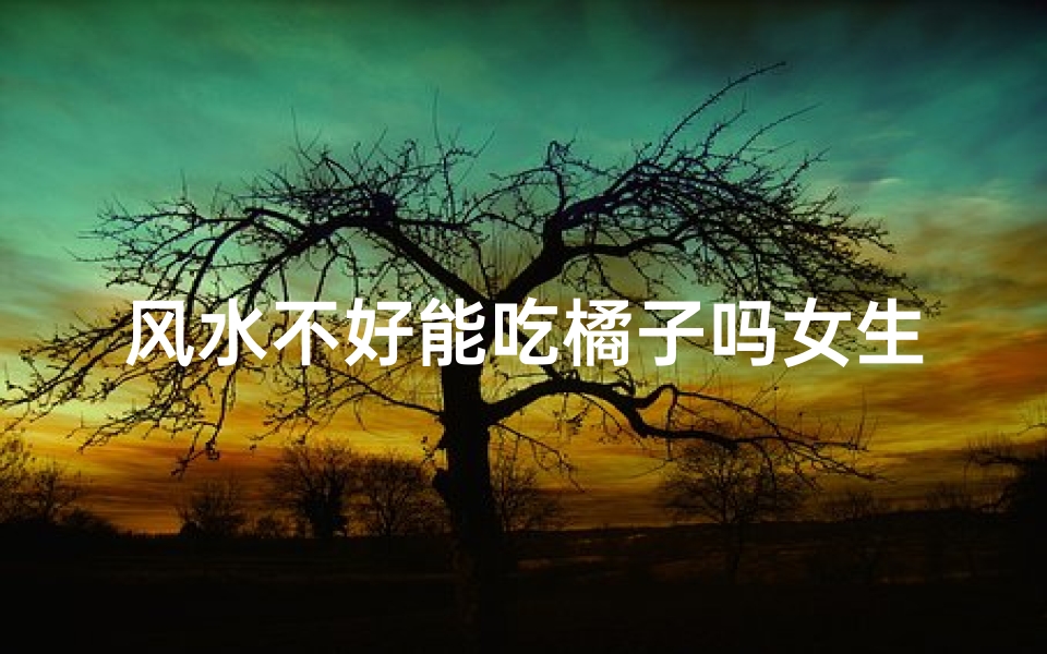 风水不好能吃橘子吗女生