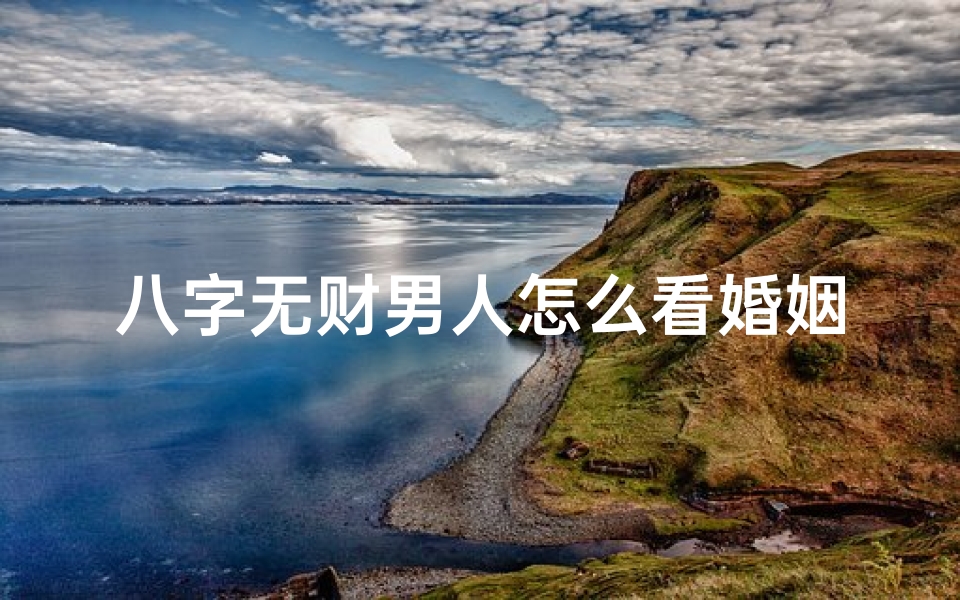 八字无财男人怎么看婚姻_男命八字无财无妻,命运如何?