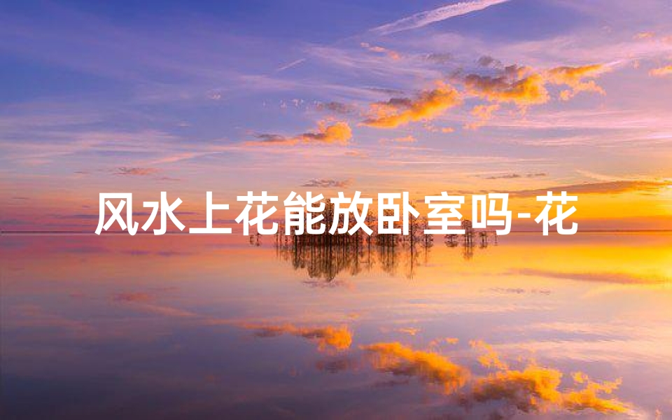 风水上花能放卧室吗-花不能放卧室-优贝算卦网