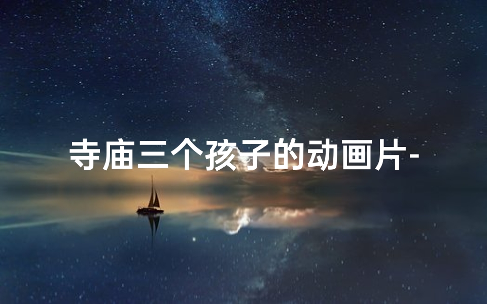 寺庙三个孩子的动画片-幼童寺庙砸佛像:惊人一幕引发社会关注-优贝算卦网