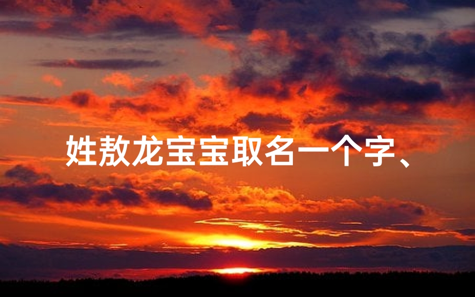 姓敖龙宝宝取名一个字、姓敖的男孩名字