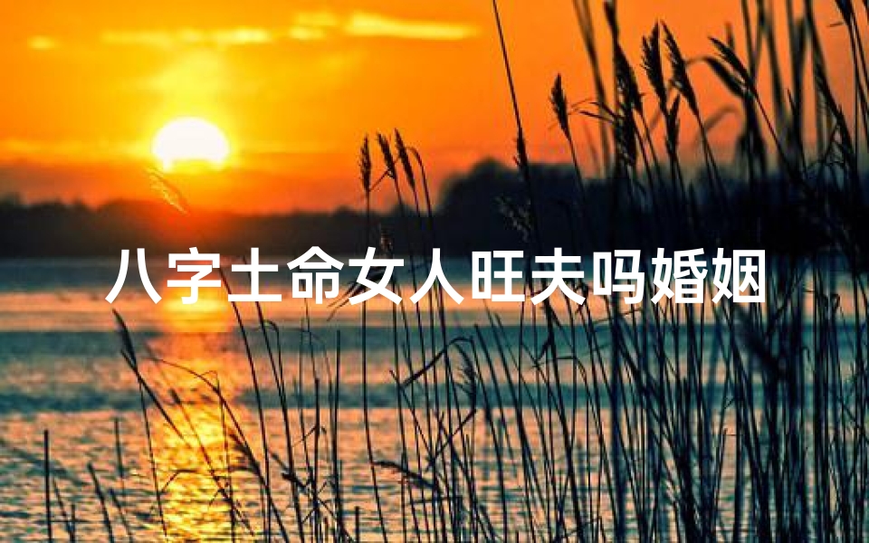 八字土命女人旺夫吗婚姻—八字土命一般是什么命运