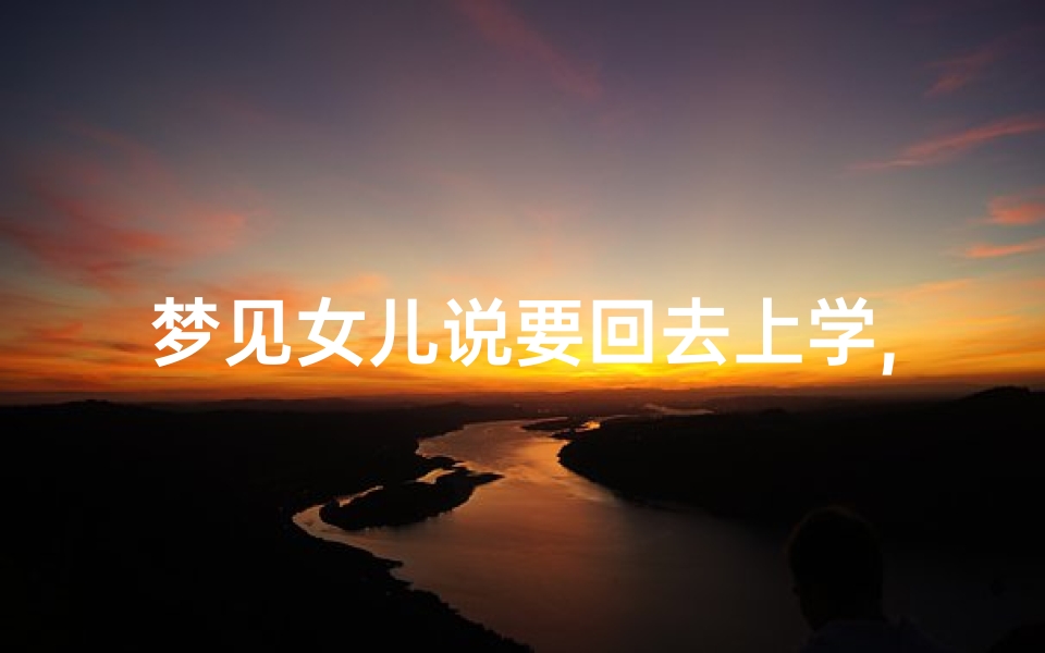 梦见女儿说要回去上学,梦见女儿要出门求学