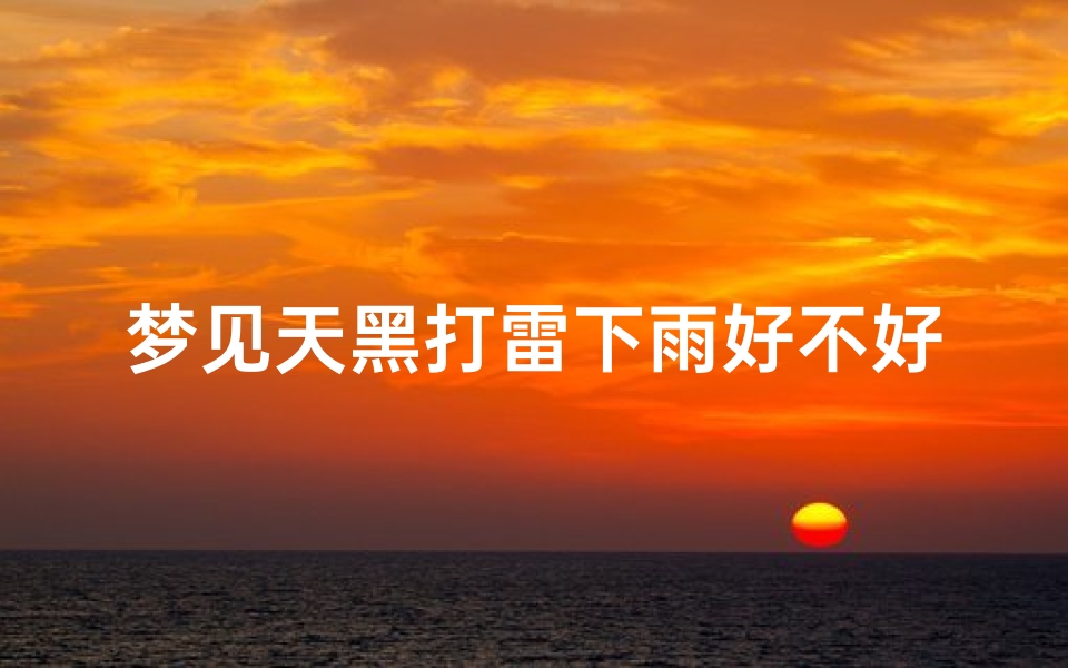 梦见天黑打雷下雨好不好、梦见天黑了打雷闪电
