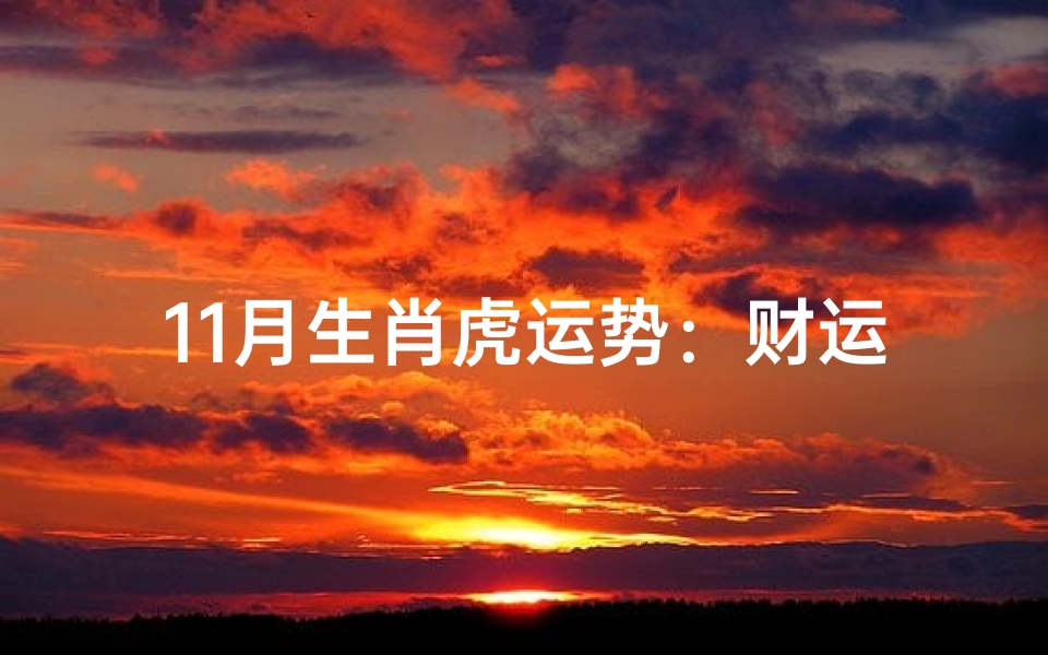 11月生肖虎运势:财运亨通,事业腾飞揭秘