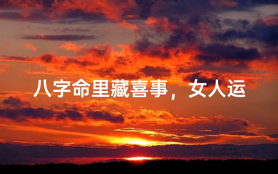 八字命里藏喜事,女人运势大爆发-优贝算卦网