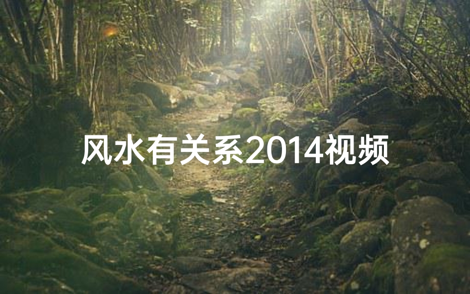 风水有关系2014视频_《揭秘风水秘籍:探寻好看节目的风水奥秘》