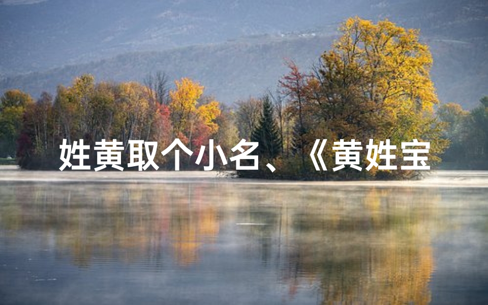 姓黄取个小名、《黄姓宝宝小名:黄黄,温馨可爱,寓意美好》