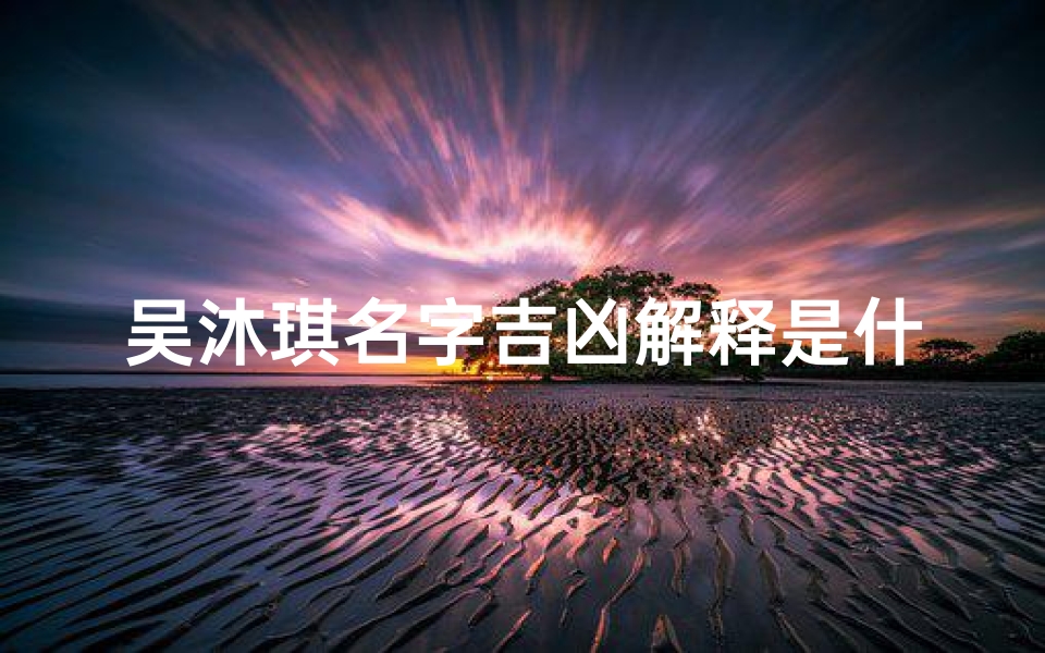 吴沐琪名字吉凶解释是什么—吴沐莀名字好不好