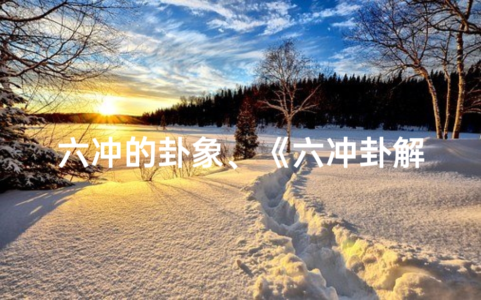 六冲的卦象、《六冲卦解析:揭秘吉凶之谜》