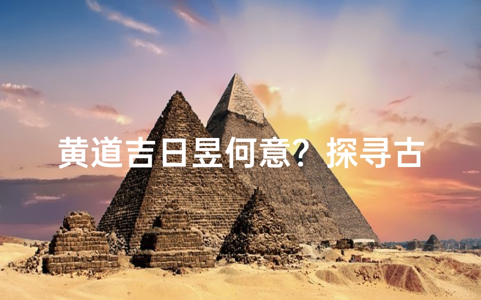 黄道吉日昱何意?探寻古时吉日奥秘