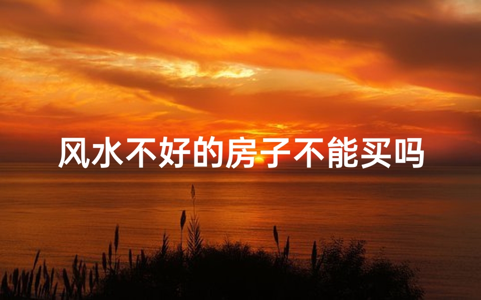 风水不好的房子不能买吗-优贝算卦网