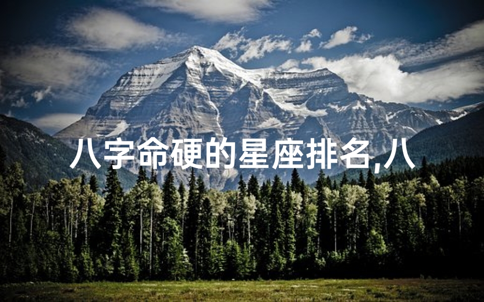 八字命硬的星座排名,八字命硬星座排行:揭秘谁最坚不可摧