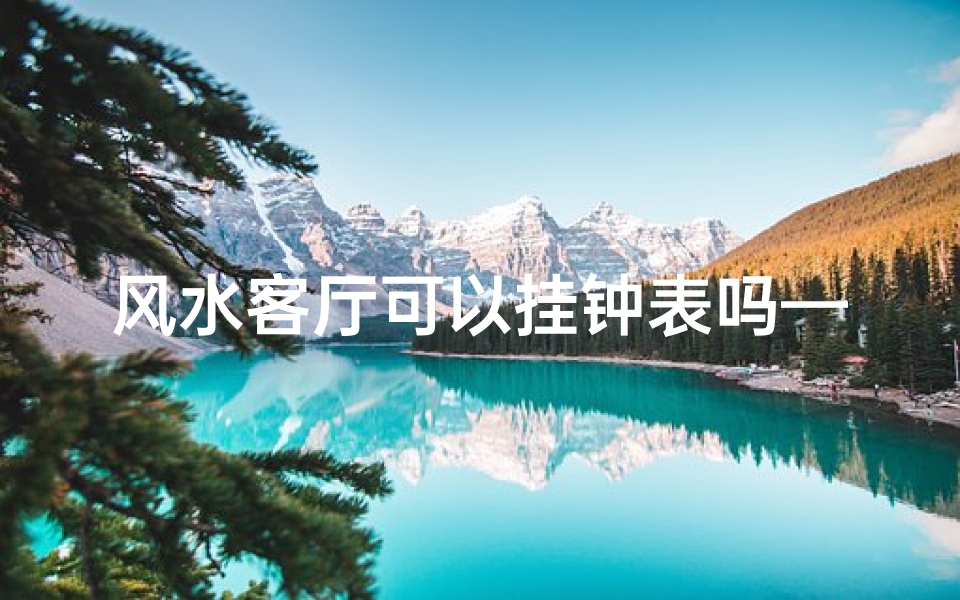 风水客厅可以挂钟表吗—客厅适不适合挂钟表